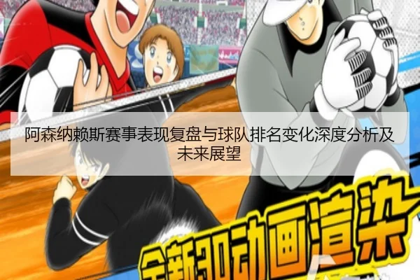 阿森纳赖斯赛事表现复盘与球队排名变化深度分析及未来展望