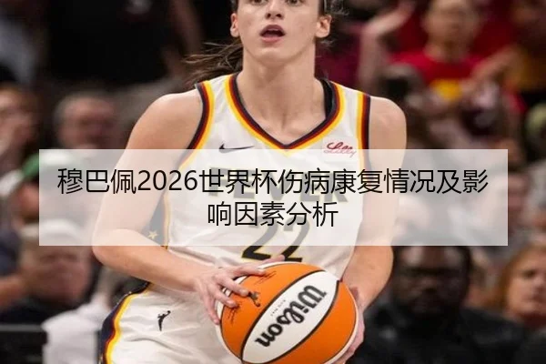 穆巴佩2026世界杯伤病康复情况及影响因素分析
