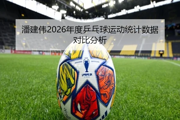 潘建伟2026年度乒乓球运动统计数据对比分析